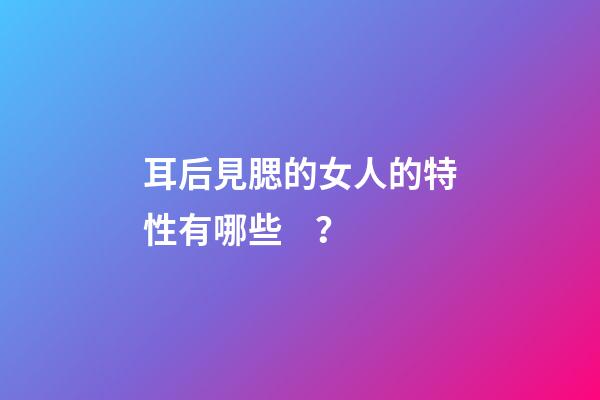 耳后見腮的女人的特性有哪些？